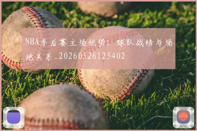 NBA季后赛主场优势:球队战绩与场地关系_20260526125402